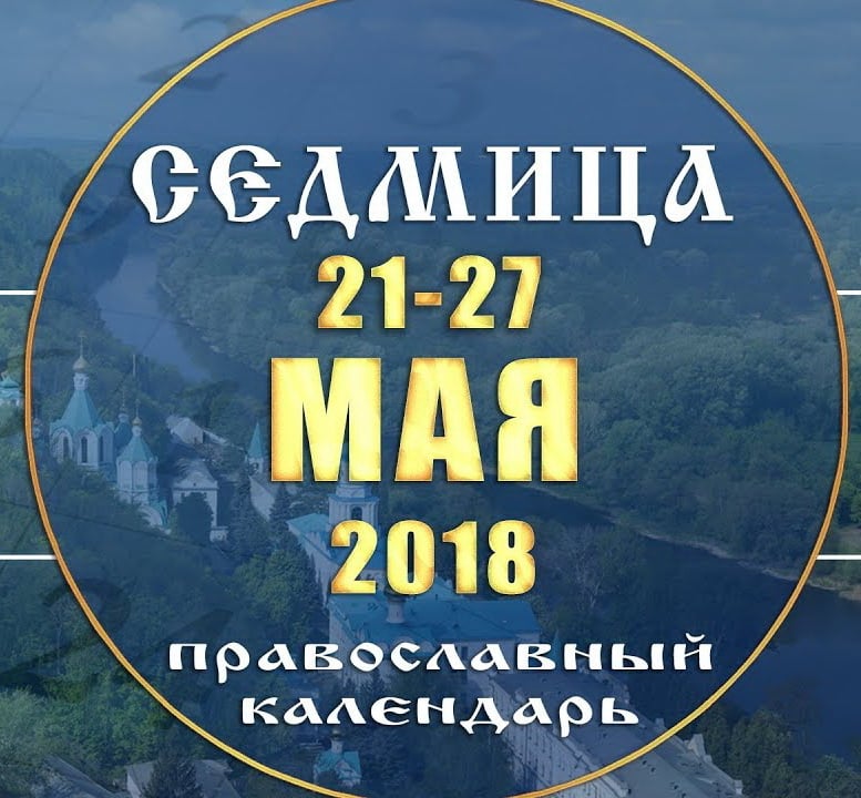 Мультимедийный православный календарь 21–27 мая 2018 года (видео)