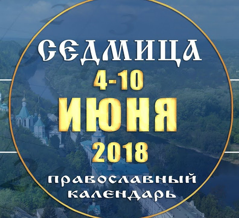 Мультимедийный православный календарь 4–10 июня 2018 года (видео)