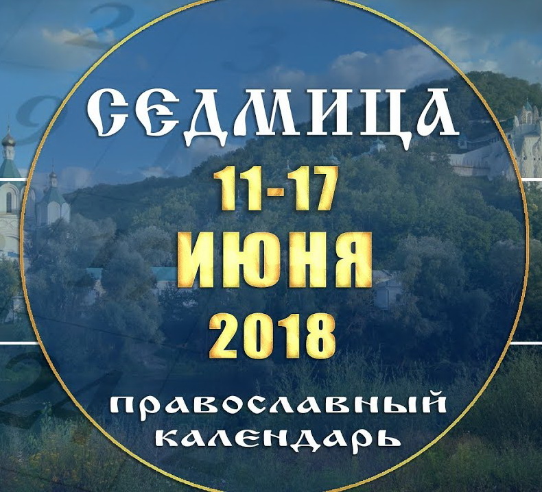 Мультимедийный православный календарь 11–17 июня 2018 года
