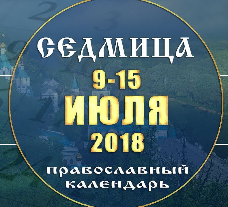 Мультимедийный православный календарь на 9 — 15 июля 2018 года