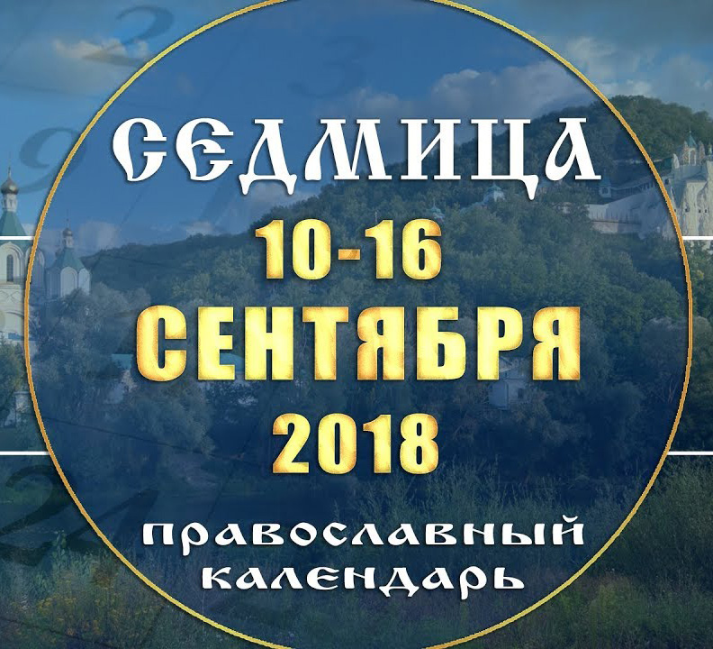 Мультимедийный православный календарь 10–16 сентября 2018 года