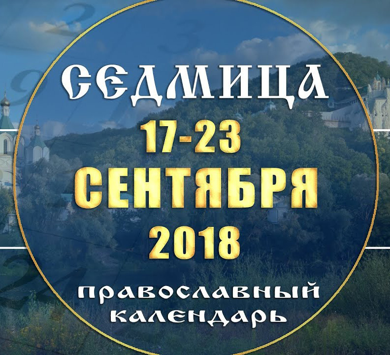 Мультимедийный православный  календарь на 17–23 сентября 2018 года