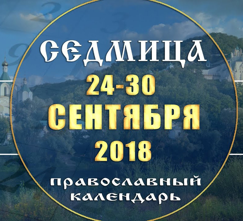 Мультимедийный православный календарь на 24–30 сентября 2018 года