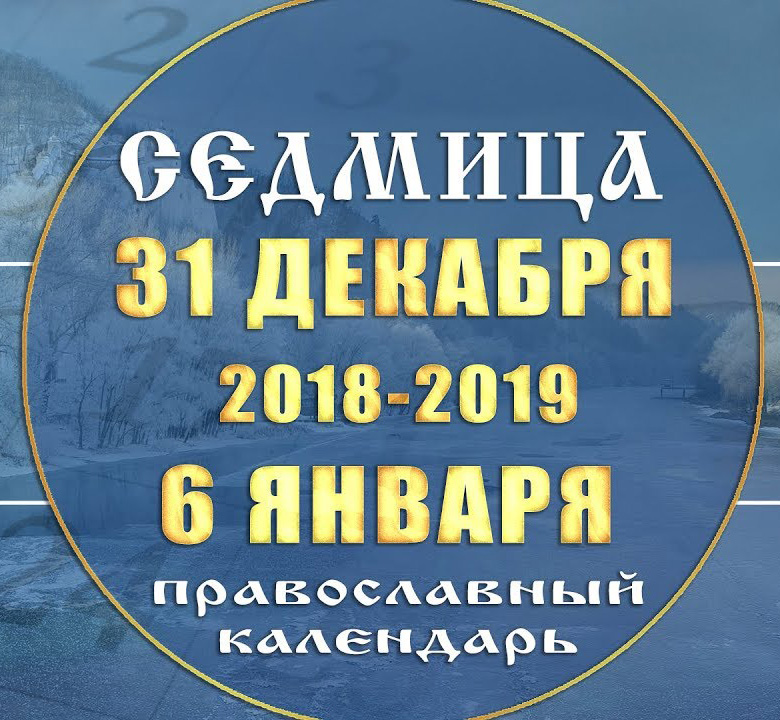 Мультимедийный православный календарь 31 декабря 2018 года — 6 января 2019 года